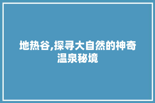 地热谷,探寻大自然的神奇温泉秘境