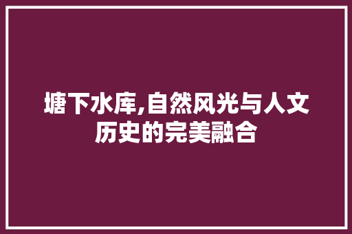 塘下水库,自然风光与人文历史的完美融合