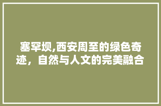 塞罕坝,西安周至的绿色奇迹，自然与人文的完美融合