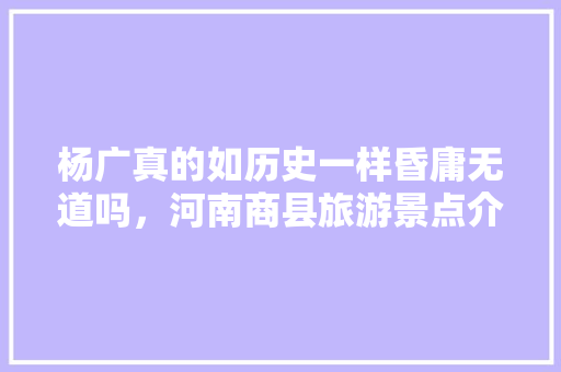 杨广真的如历史一样昏庸无道吗，河南商县旅游景点介绍。  第1张