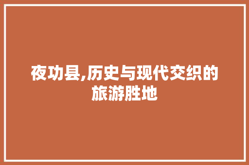 夜功县,历史与现代交织的旅游胜地  第1张