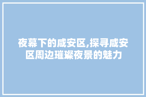 夜幕下的咸安区,探寻咸安区周边璀璨夜景的魅力