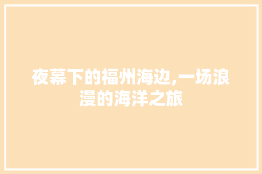 夜幕下的福州海边,一场浪漫的海洋之旅  第1张