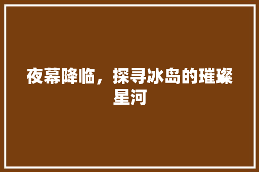 夜幕降临，探寻冰岛的璀璨星河  第1张