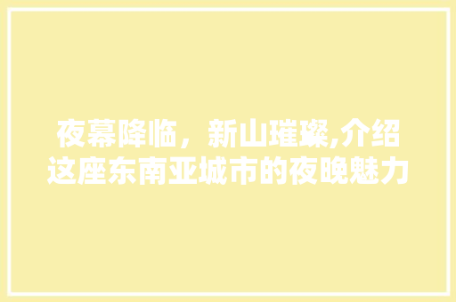 夜幕降临，新山璀璨,介绍这座东南亚城市的夜晚魅力