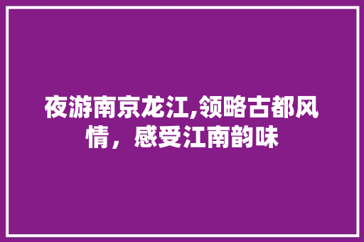 夜游南京龙江,领略古都风情，感受江南韵味  第1张
