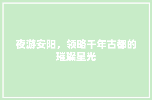 夜游安阳，领略千年古都的璀璨星光