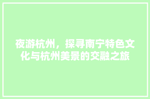 夜游杭州，探寻南宁特色文化与杭州美景的交融之旅  第1张
