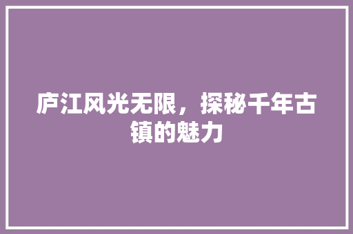庐江风光无限，探秘千年古镇的魅力