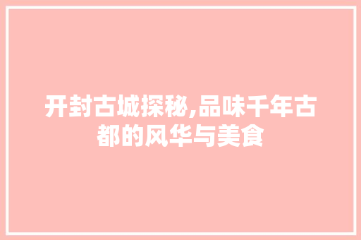 开封古城探秘,品味千年古都的风华与美食