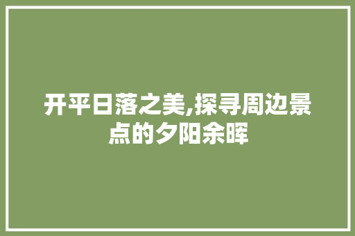 开平日落之美,探寻周边景点的夕阳余晖