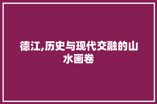 德江,历史与现代交融的山水画卷