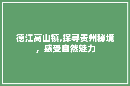 德江高山镇,探寻贵州秘境，感受自然魅力