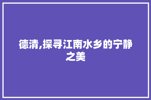 德清,探寻江南水乡的宁静之美  第1张