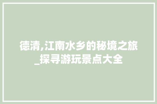 德清,江南水乡的秘境之旅_探寻游玩景点大全  第1张