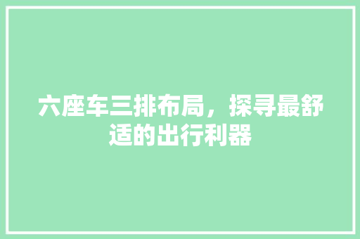 六座车三排布局，探寻最舒适的出行利器