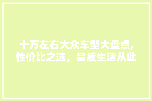 十万左右大众车型大盘点,性价比之选，品质生活从此开启
