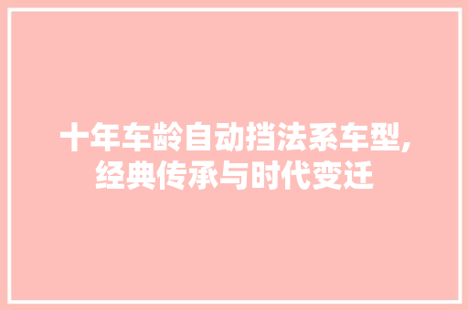 十年车龄自动挡法系车型,经典传承与时代变迁