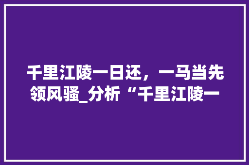 千里江陵一日还，一马当先领风骚_分析“千里江陵一日还”车型的独特魅力
