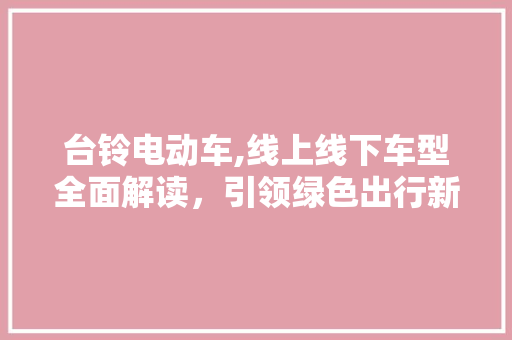 台铃电动车,线上线下车型全面解读，引领绿色出行新潮流