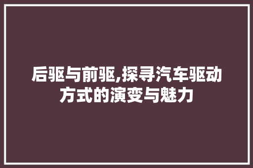 后驱与前驱,探寻汽车驱动方式的演变与魅力  第1张