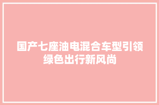 国产七座油电混合车型引领绿色出行新风尚