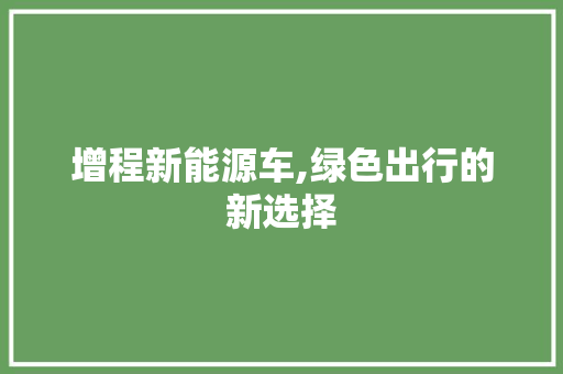 增程新能源车,绿色出行的新选择