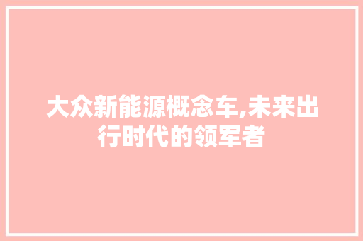 大众新能源概念车,未来出行时代的领军者