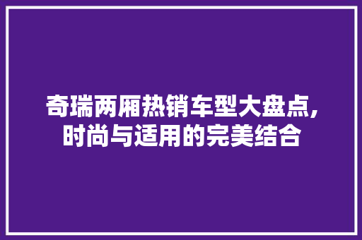 奇瑞两厢热销车型大盘点,时尚与适用的完美结合