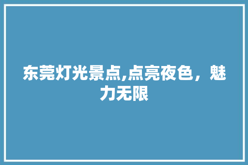 东莞灯光景点,点亮夜色，魅力无限  第1张