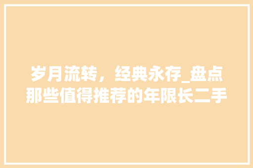 岁月流转，经典永存_盘点那些值得推荐的年限长二手车  第1张
