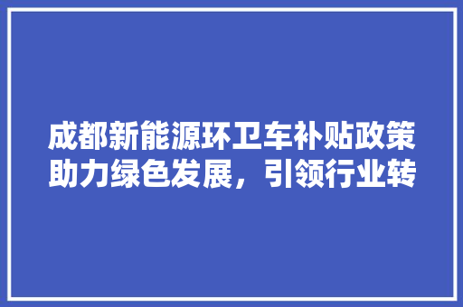 成都新能源环卫车补贴政策助力绿色发展，引领行业转型新篇章  第1张