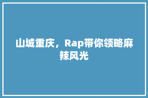 山城重庆，Rap带你领略麻辣风光  第1张