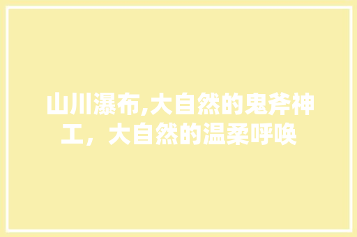 山川瀑布,大自然的鬼斧神工，大自然的温柔呼唤