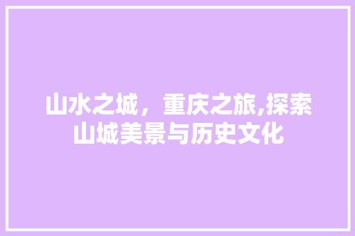 山水之城，重庆之旅,探索山城美景与历史文化  第1张