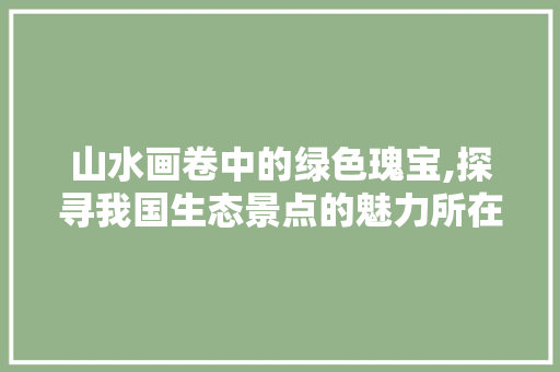 山水画卷中的绿色瑰宝,探寻我国生态景点的魅力所在  第1张