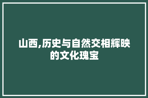 山西,历史与自然交相辉映的文化瑰宝