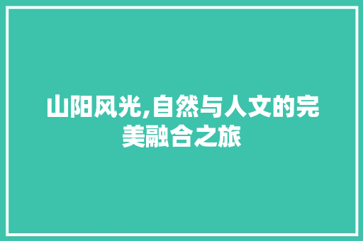 山阳风光,自然与人文的完美融合之旅