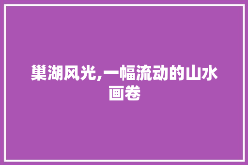 巢湖风光,一幅流动的山水画卷