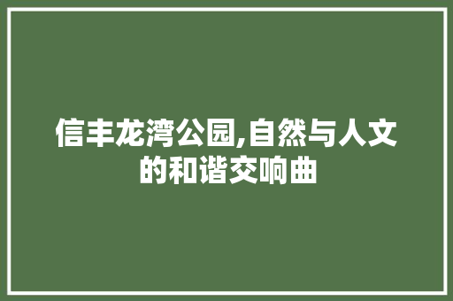 信丰龙湾公园,自然与人文的和谐交响曲