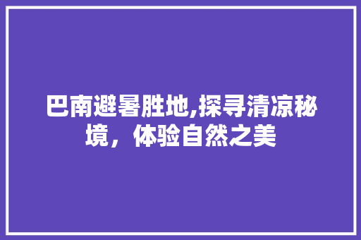巴南避暑胜地,探寻清凉秘境，体验自然之美
