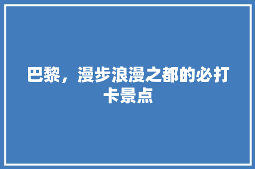 巴黎，漫步浪漫之都的必打卡景点
