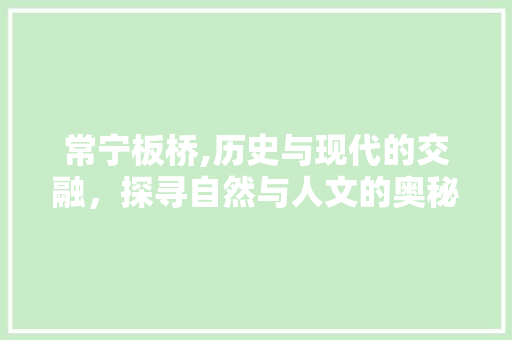 常宁板桥,历史与现代的交融，探寻自然与人文的奥秘