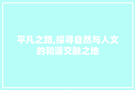 平凡之路,探寻自然与人文的和谐交融之地