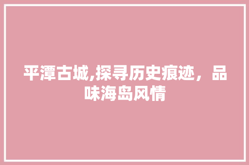 平潭古城,探寻历史痕迹，品味海岛风情