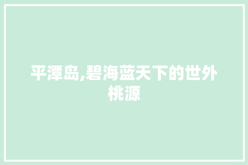平潭岛,碧海蓝天下的世外桃源