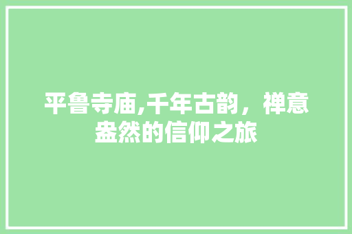 平鲁寺庙,千年古韵，禅意盎然的信仰之旅  第1张