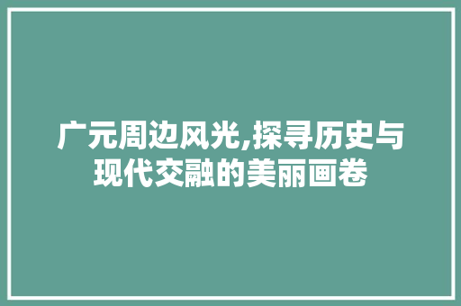 广元周边风光,探寻历史与现代交融的美丽画卷