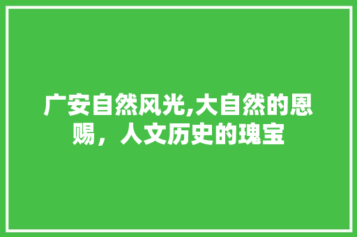 广安自然风光,大自然的恩赐，人文历史的瑰宝