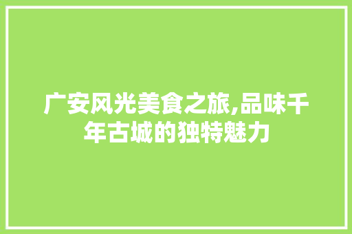广安风光美食之旅,品味千年古城的独特魅力  第1张